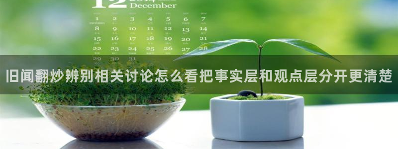 今日吃瓜黑料：旧闻翻炒辨别相关讨论怎么看把事实层和观点层分开更清楚