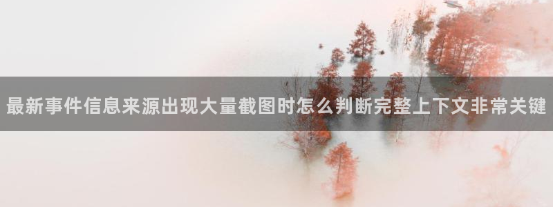 今日吃瓜：最新事件信息来源出现大量截图时怎么判断完整上下文非常关键