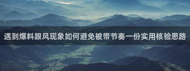 吃瓜王：遇到爆料跟风现象如何避免被带节奏一份实用核验思路