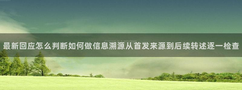 51cg吃瓜网：最新回应怎么判断如何做信息溯源从首发来源到后续转述逐一检查