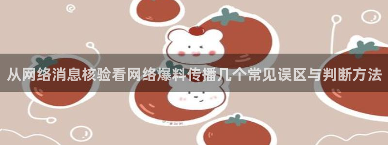 吃瓜网黑料：从网络消息核验看网络爆料传播几个常见误区与判断方法