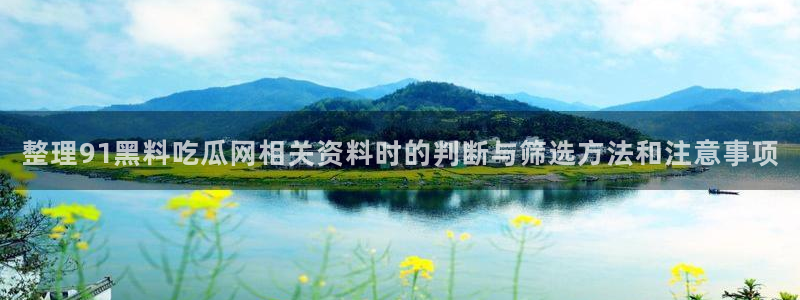 吃瓜不打烊：整理91黑料吃瓜网相关资料时的判断与筛选方法和注意事项