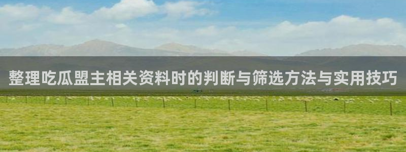 国产51吃瓜：整理吃瓜盟主相关资料时的判断与筛选方法与实用技巧
