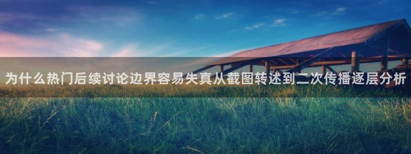 吃瓜爆料网：为什么热门后续讨论边界容易失真从截图转述到二次传播逐层分析