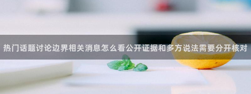 51cg吃瓜网：热门话题讨论边界相关消息怎么看公开证据和多方说法需要分开核对