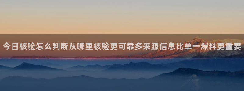 吃瓜王:今日核验怎么判断从哪里核验更可靠多来源信息比单一爆料更重要