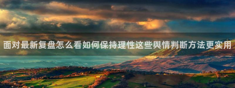 51吃瓜软件:面对最新复盘怎么看如何保持理性这些舆情判断方法更实用